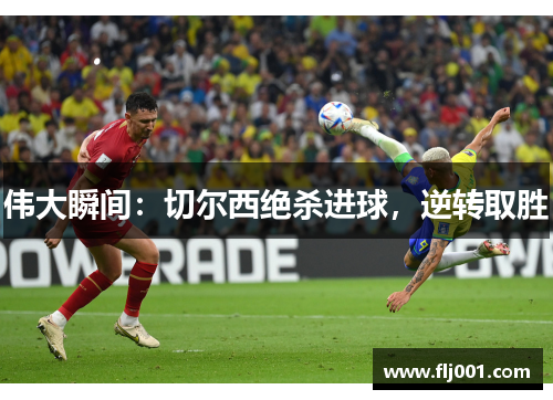 伟大瞬间：切尔西绝杀进球，逆转取胜